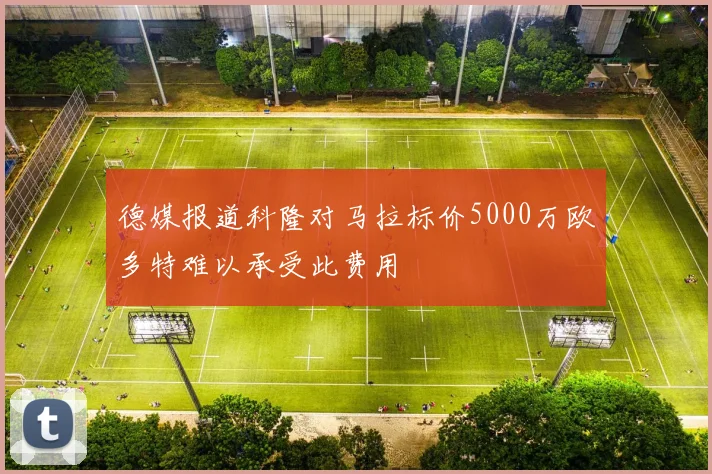 德媒报道科隆对马拉标价5000万欧多特难以承受此费用