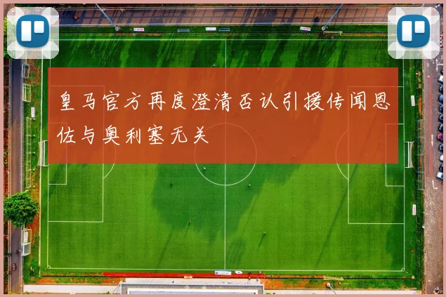 皇马官方再度澄清否认引援传闻恩佐与奥利塞无关