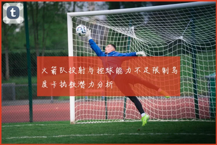 火箭队投射与控球能力不足限制乌度卡执教潜力分析