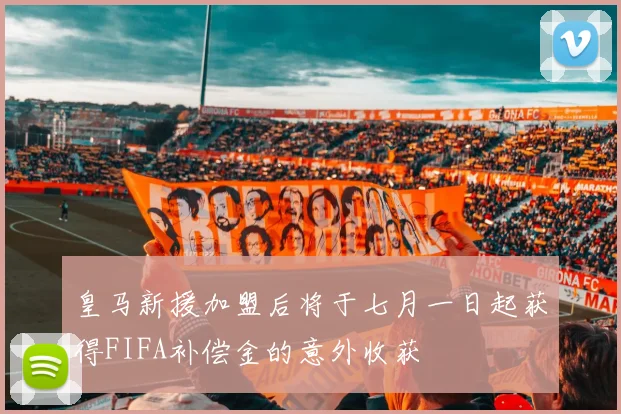 皇马新援加盟后将于七月一日起获得FIFA补偿金的意外收获